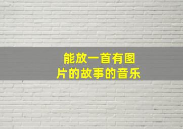 能放一首有图片的故事的音乐