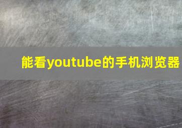 能看youtube的手机浏览器