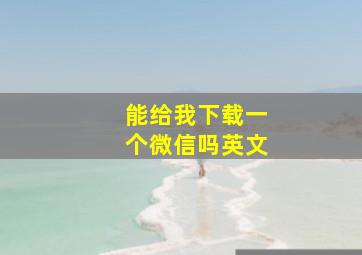 能给我下载一个微信吗英文