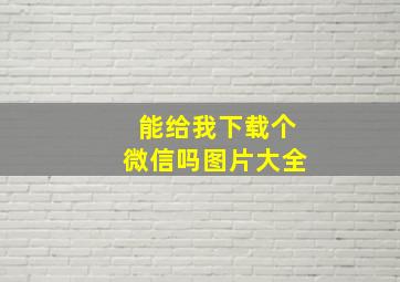 能给我下载个微信吗图片大全