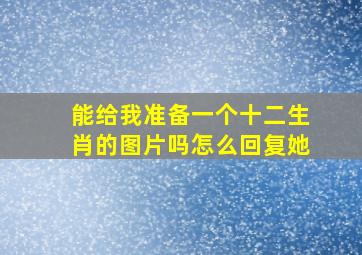 能给我准备一个十二生肖的图片吗怎么回复她