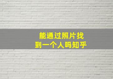 能通过照片找到一个人吗知乎