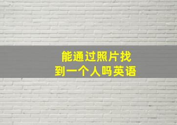 能通过照片找到一个人吗英语