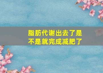 脂肪代谢出去了是不是就完成减肥了