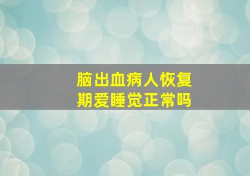 脑出血病人恢复期爱睡觉正常吗