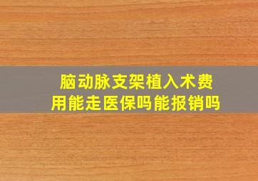 脑动脉支架植入术费用能走医保吗能报销吗