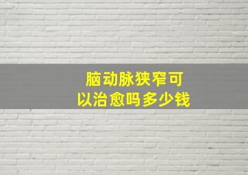 脑动脉狭窄可以治愈吗多少钱