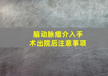 脑动脉瘤介入手术出院后注意事项