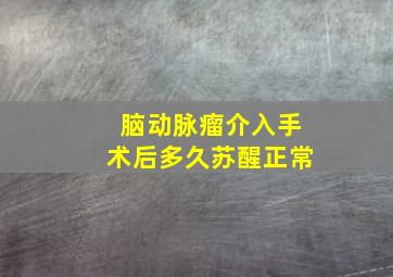 脑动脉瘤介入手术后多久苏醒正常