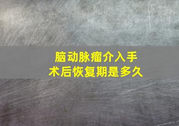 脑动脉瘤介入手术后恢复期是多久