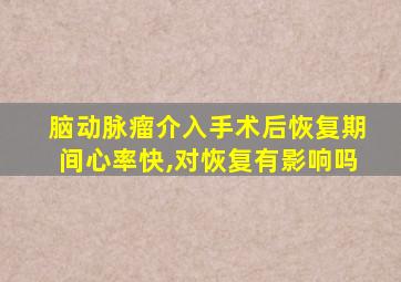 脑动脉瘤介入手术后恢复期间心率快,对恢复有影响吗