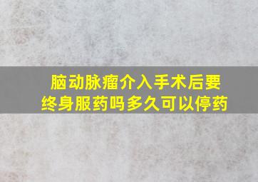 脑动脉瘤介入手术后要终身服药吗多久可以停药