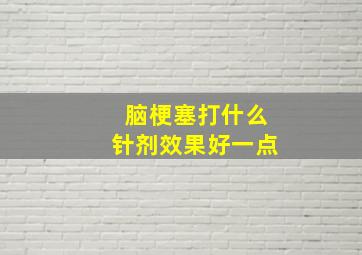 脑梗塞打什么针剂效果好一点