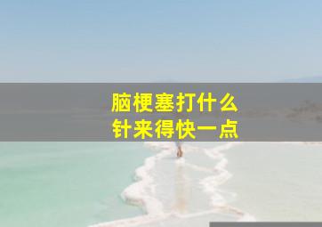 脑梗塞打什么针来得快一点