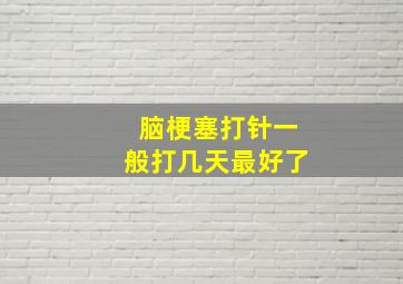 脑梗塞打针一般打几天最好了