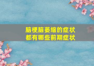 脑梗脑萎缩的症状都有哪些前期症状