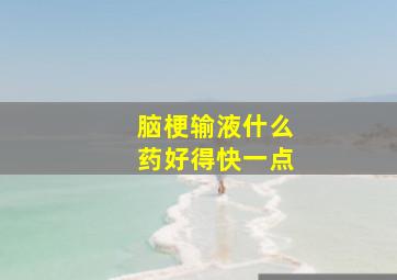 脑梗输液什么药好得快一点