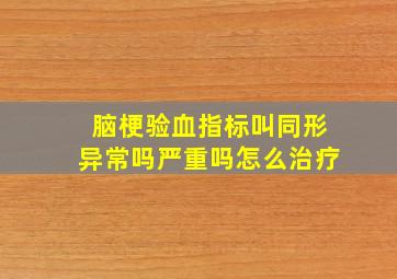 脑梗验血指标叫同形异常吗严重吗怎么治疗