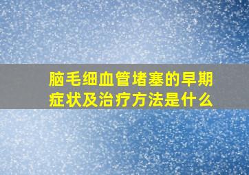 脑毛细血管堵塞的早期症状及治疗方法是什么