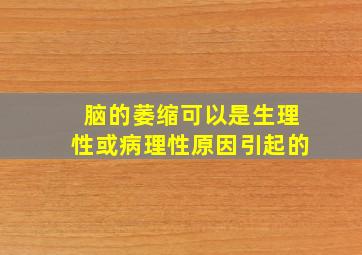 脑的萎缩可以是生理性或病理性原因引起的