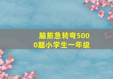 脑筋急转弯5000题小学生一年级