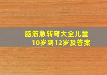 脑筋急转弯大全儿童10岁到12岁及答案