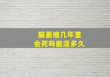 脑萎缩几年里会死吗能活多久