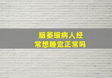 脑萎缩病人经常想睡觉正常吗