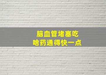 脑血管堵塞吃啥药通得快一点