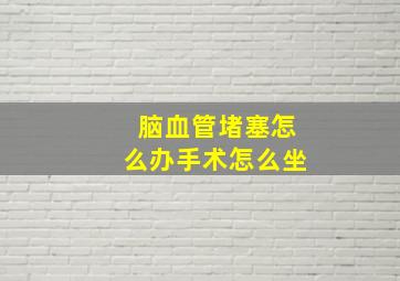 脑血管堵塞怎么办手术怎么坐