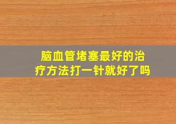 脑血管堵塞最好的治疗方法打一针就好了吗