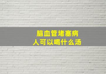 脑血管堵塞病人可以喝什么汤