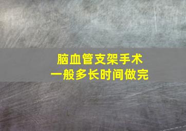 脑血管支架手术一般多长时间做完