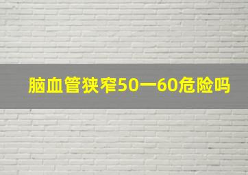 脑血管狭窄50一60危险吗