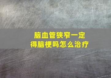 脑血管狭窄一定得脑梗吗怎么治疗