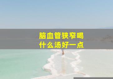 脑血管狭窄喝什么汤好一点