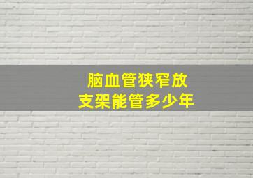 脑血管狭窄放支架能管多少年