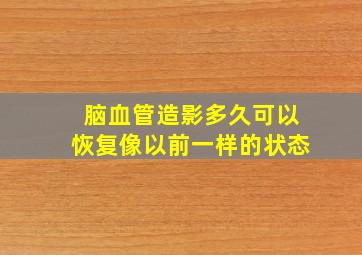 脑血管造影多久可以恢复像以前一样的状态