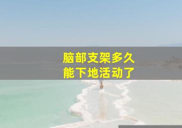 脑部支架多久能下地活动了