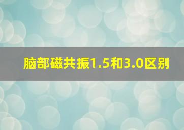 脑部磁共振1.5和3.0区别