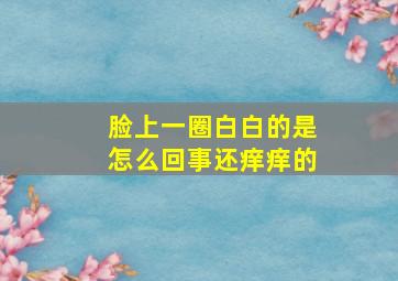 脸上一圈白白的是怎么回事还痒痒的