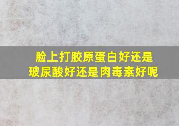 脸上打胶原蛋白好还是玻尿酸好还是肉毒素好呢