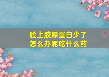 脸上胶原蛋白少了怎么办呢吃什么药