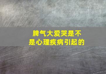 脾气大爱哭是不是心理疾病引起的