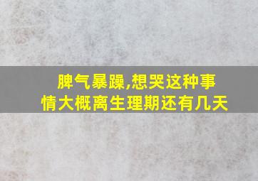 脾气暴躁,想哭这种事情大概离生理期还有几天