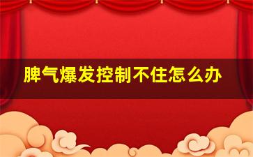 脾气爆发控制不住怎么办