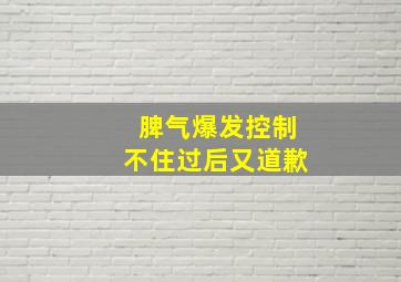 脾气爆发控制不住过后又道歉