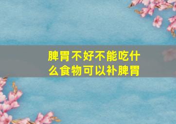 脾胃不好不能吃什么食物可以补脾胃