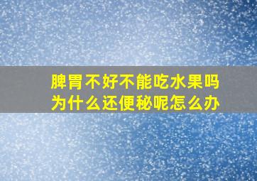 脾胃不好不能吃水果吗为什么还便秘呢怎么办