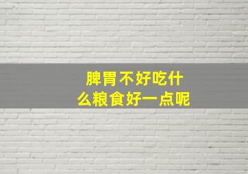 脾胃不好吃什么粮食好一点呢